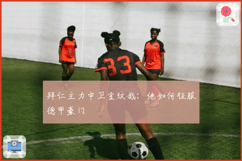 拜仁主力中卫金玟哉：他如何征服德甲豪门