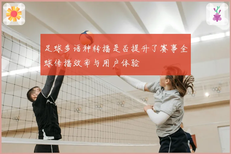 足球多语种转播是否提升了赛事全球传播效率与用户体验