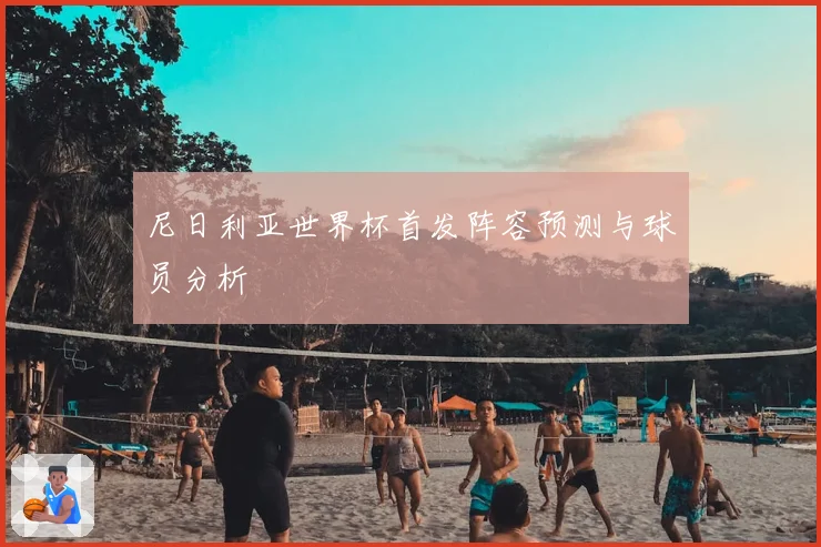 尼日利亚世界杯首发阵容预测与球员分析
