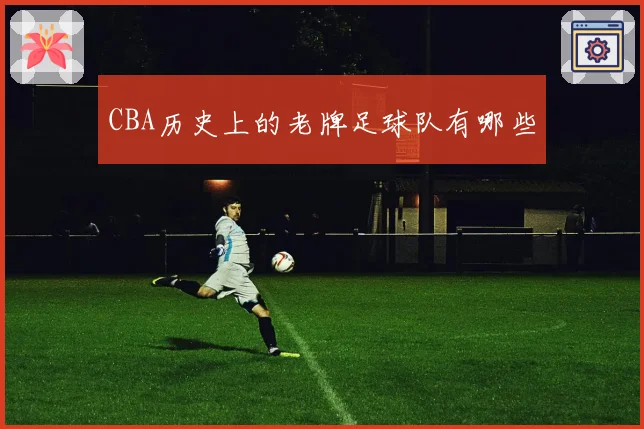 CBA历史上的老牌足球队有哪些