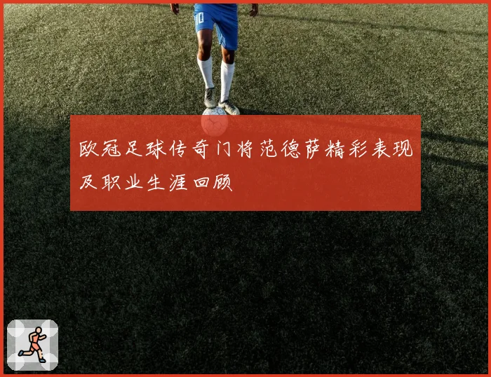 欧冠足球传奇门将范德萨精彩表现及职业生涯回顾