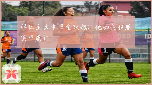 拜仁主力中卫金玟哉：他如何征服德甲豪门