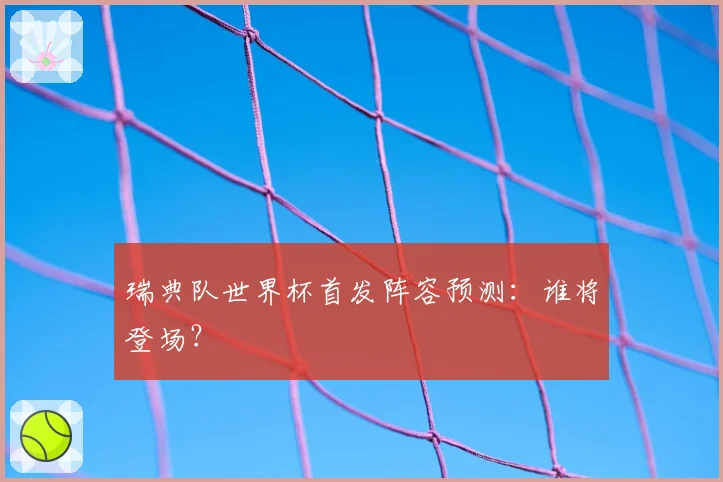 瑞典队世界杯首发阵容预测：谁将登场？